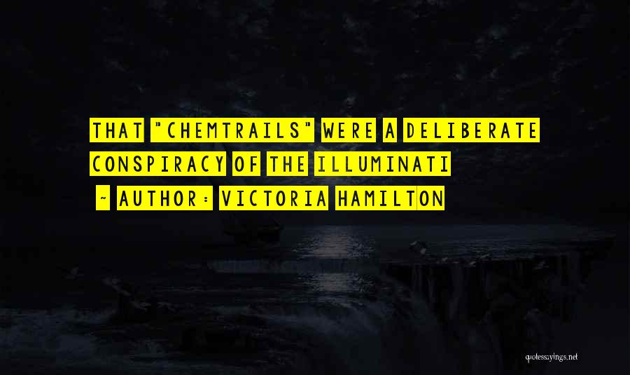 Victoria Hamilton Quotes: That Chemtrails Were A Deliberate Conspiracy Of The Illuminati