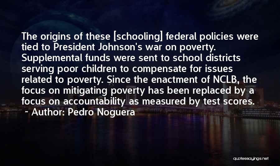 Pedro Noguera Quotes: The Origins Of These [schooling] Federal Policies Were Tied To President Johnson's War On Poverty. Supplemental Funds Were Sent To