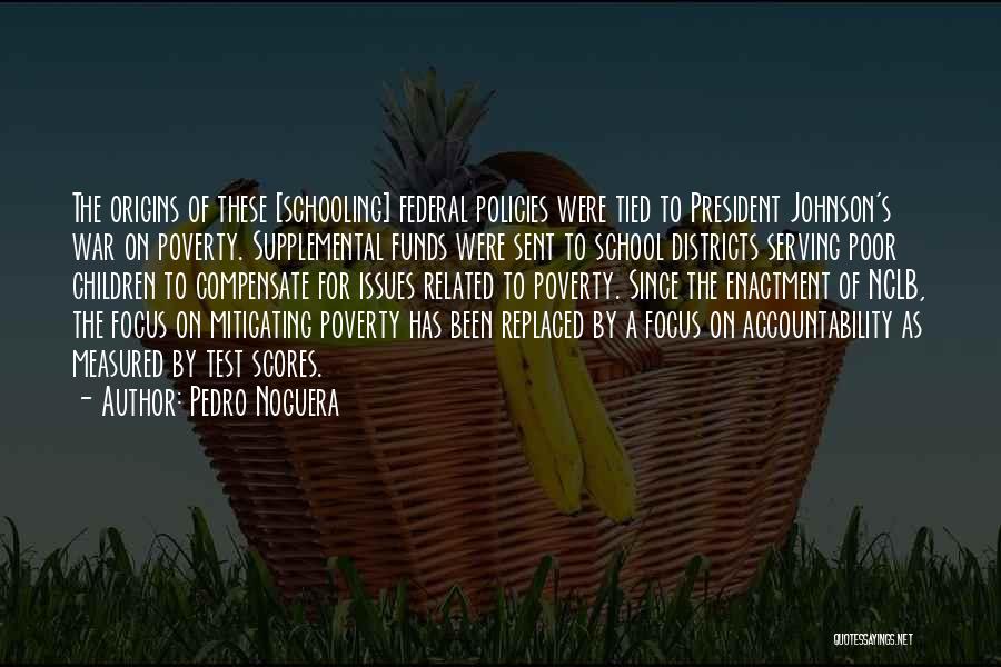 Pedro Noguera Quotes: The Origins Of These [schooling] Federal Policies Were Tied To President Johnson's War On Poverty. Supplemental Funds Were Sent To