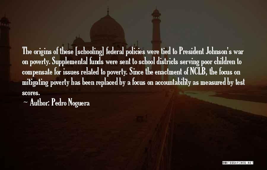 Pedro Noguera Quotes: The Origins Of These [schooling] Federal Policies Were Tied To President Johnson's War On Poverty. Supplemental Funds Were Sent To