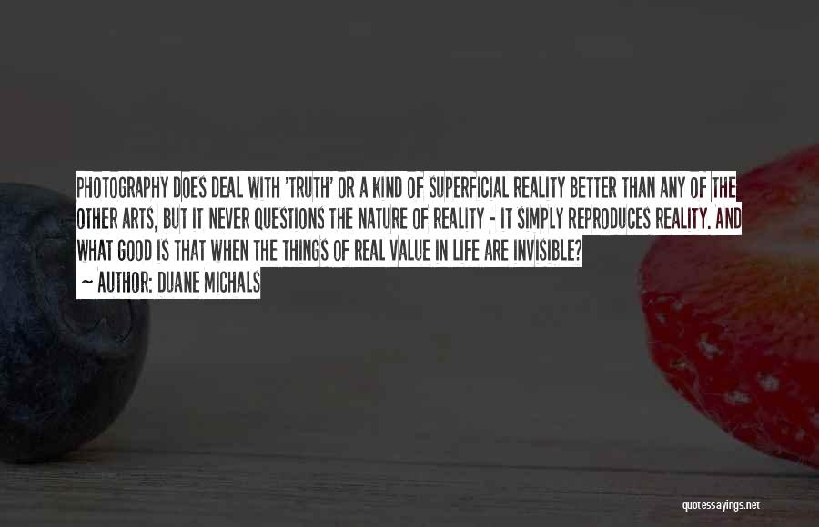 Duane Michals Quotes: Photography Does Deal With 'truth' Or A Kind Of Superficial Reality Better Than Any Of The Other Arts, But It