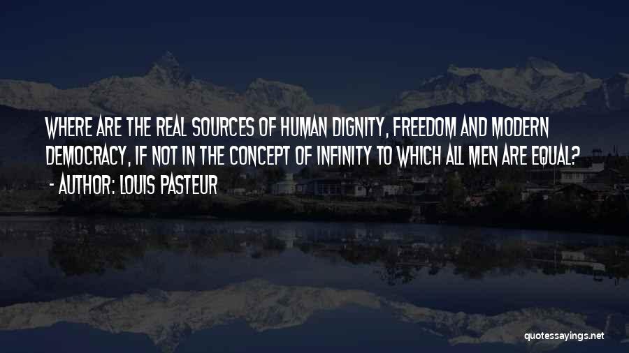 Louis Pasteur Quotes: Where Are The Real Sources Of Human Dignity, Freedom And Modern Democracy, If Not In The Concept Of Infinity To
