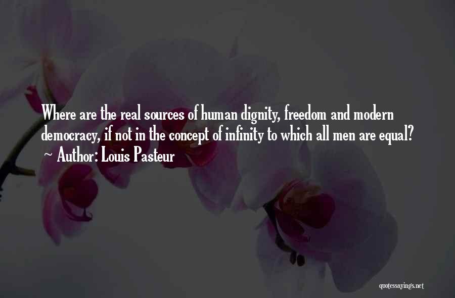 Louis Pasteur Quotes: Where Are The Real Sources Of Human Dignity, Freedom And Modern Democracy, If Not In The Concept Of Infinity To