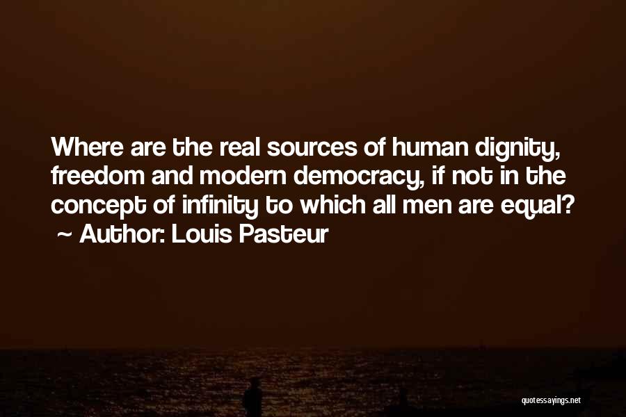 Louis Pasteur Quotes: Where Are The Real Sources Of Human Dignity, Freedom And Modern Democracy, If Not In The Concept Of Infinity To
