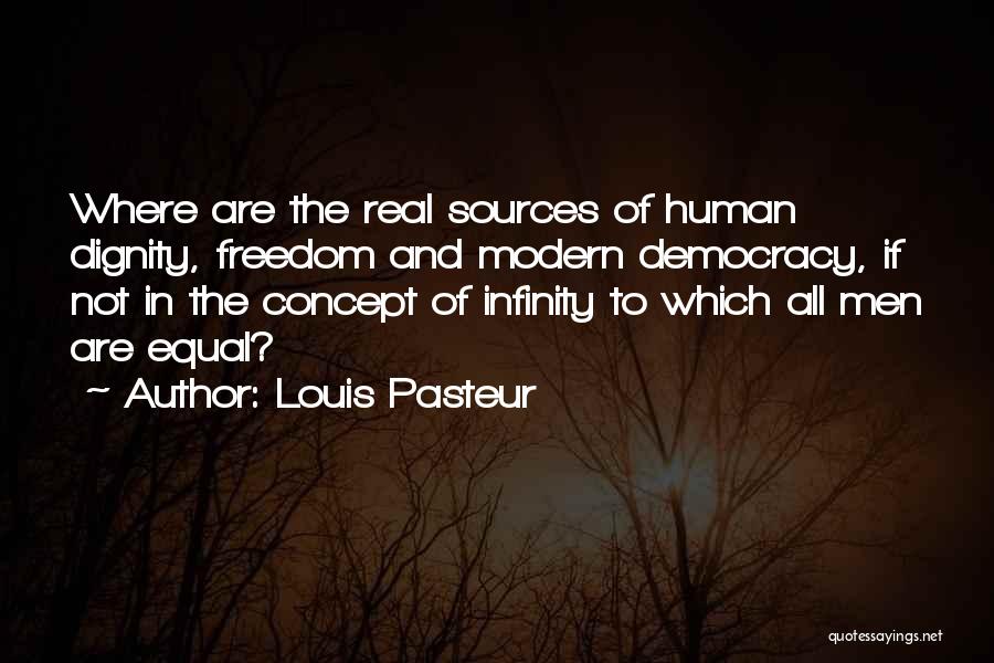 Louis Pasteur Quotes: Where Are The Real Sources Of Human Dignity, Freedom And Modern Democracy, If Not In The Concept Of Infinity To