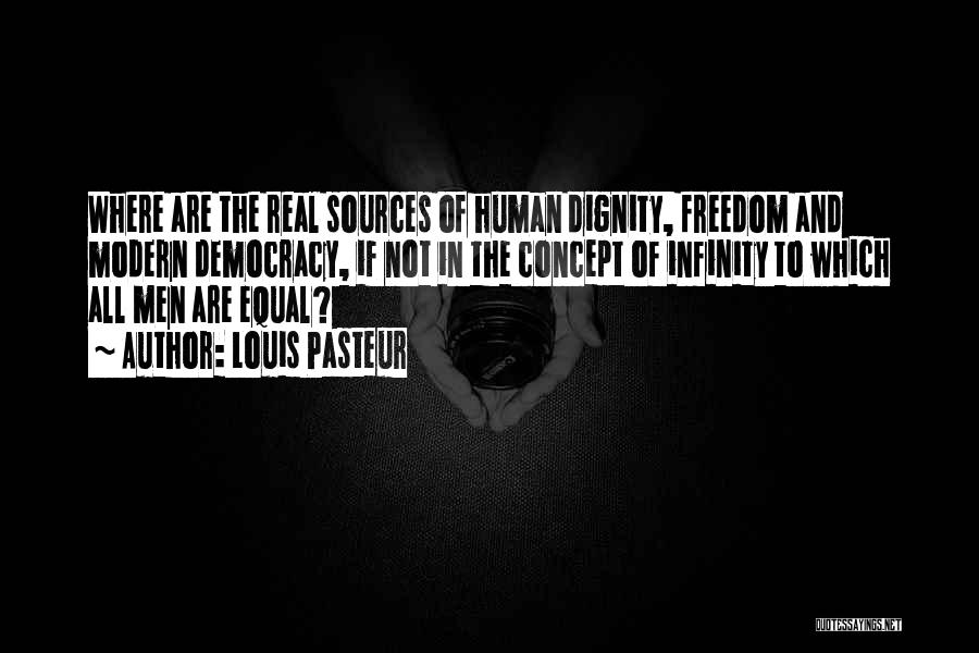 Louis Pasteur Quotes: Where Are The Real Sources Of Human Dignity, Freedom And Modern Democracy, If Not In The Concept Of Infinity To