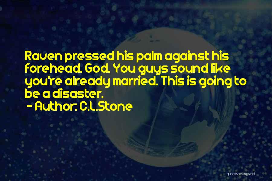 C.L.Stone Quotes: Raven Pressed His Palm Against His Forehead. God. You Guys Sound Like You're Already Married. This Is Going To Be