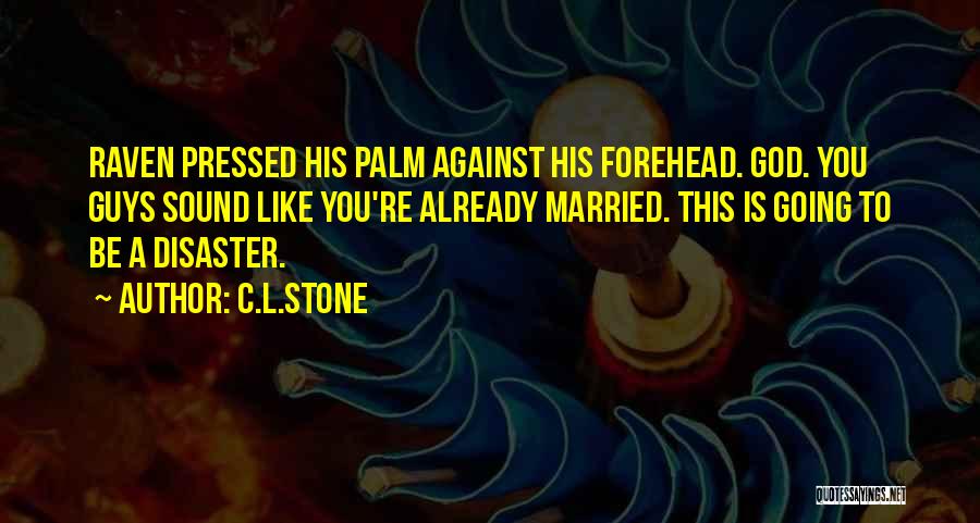 C.L.Stone Quotes: Raven Pressed His Palm Against His Forehead. God. You Guys Sound Like You're Already Married. This Is Going To Be