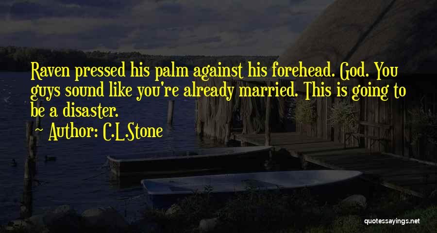 C.L.Stone Quotes: Raven Pressed His Palm Against His Forehead. God. You Guys Sound Like You're Already Married. This Is Going To Be