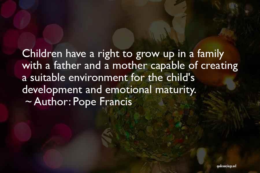 Pope Francis Quotes: Children Have A Right To Grow Up In A Family With A Father And A Mother Capable Of Creating A