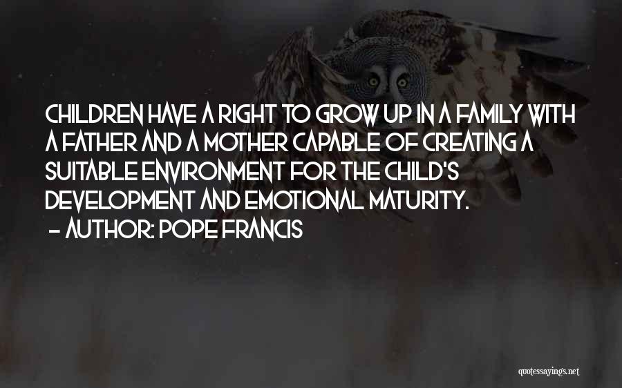 Pope Francis Quotes: Children Have A Right To Grow Up In A Family With A Father And A Mother Capable Of Creating A