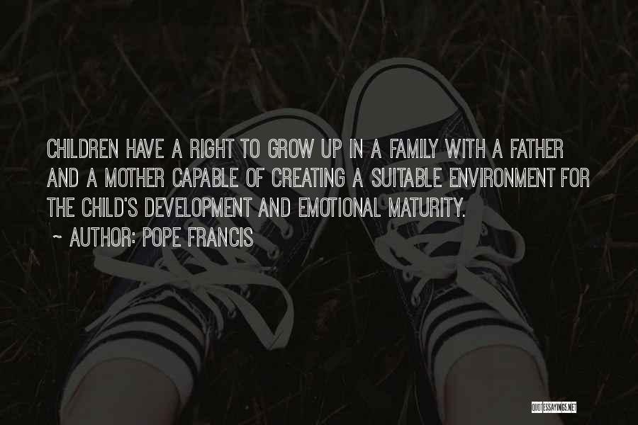 Pope Francis Quotes: Children Have A Right To Grow Up In A Family With A Father And A Mother Capable Of Creating A