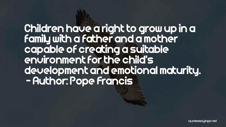 Pope Francis Quotes: Children Have A Right To Grow Up In A Family With A Father And A Mother Capable Of Creating A