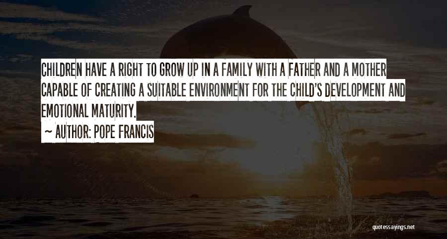 Pope Francis Quotes: Children Have A Right To Grow Up In A Family With A Father And A Mother Capable Of Creating A