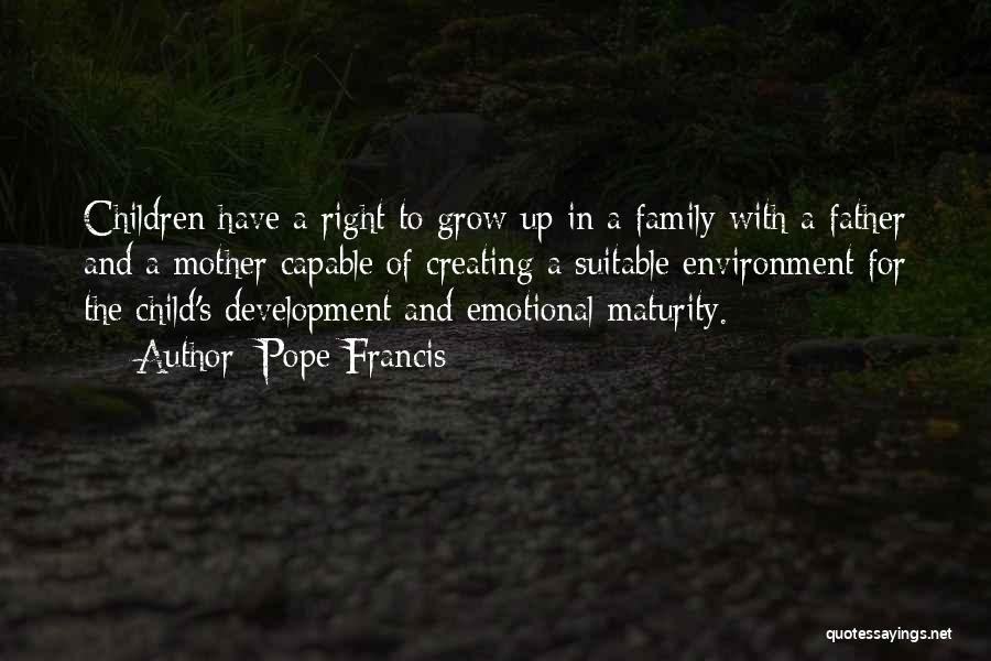 Pope Francis Quotes: Children Have A Right To Grow Up In A Family With A Father And A Mother Capable Of Creating A