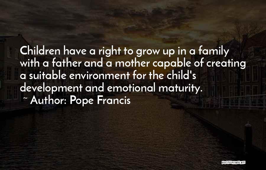 Pope Francis Quotes: Children Have A Right To Grow Up In A Family With A Father And A Mother Capable Of Creating A