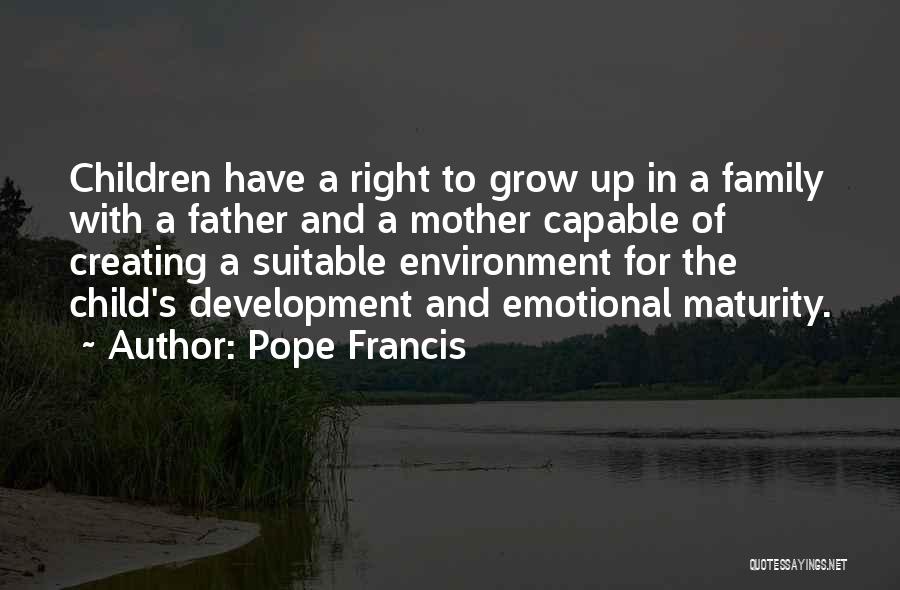 Pope Francis Quotes: Children Have A Right To Grow Up In A Family With A Father And A Mother Capable Of Creating A