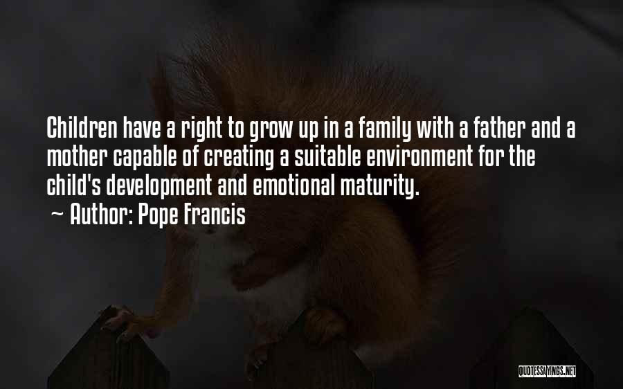 Pope Francis Quotes: Children Have A Right To Grow Up In A Family With A Father And A Mother Capable Of Creating A