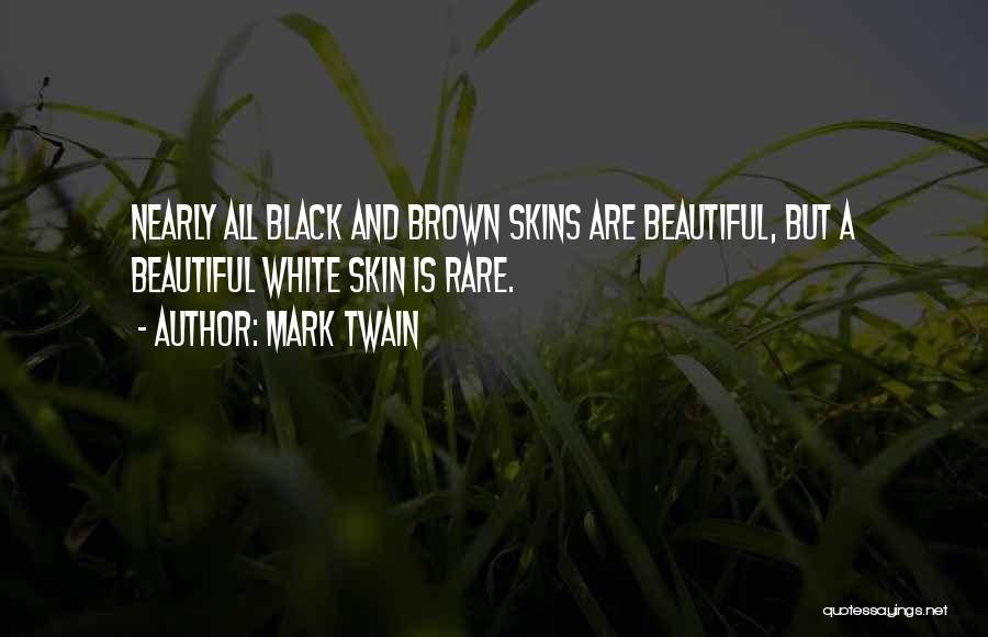 Mark Twain Quotes: Nearly All Black And Brown Skins Are Beautiful, But A Beautiful White Skin Is Rare.