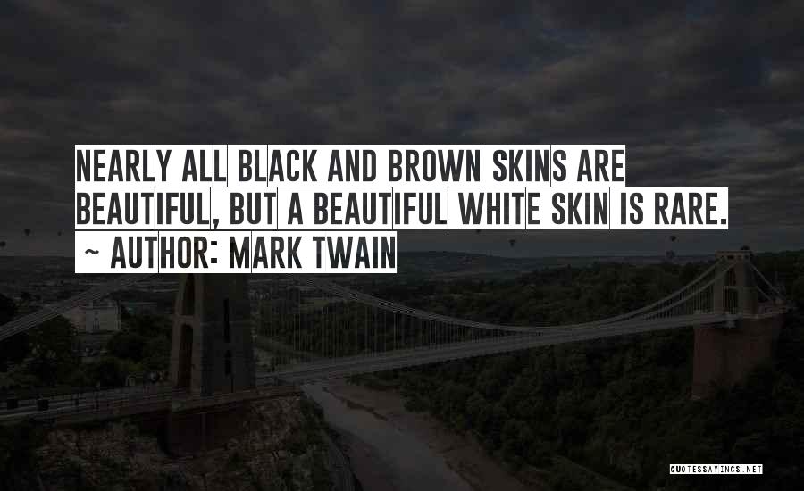Mark Twain Quotes: Nearly All Black And Brown Skins Are Beautiful, But A Beautiful White Skin Is Rare.