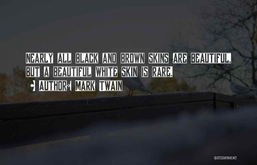 Mark Twain Quotes: Nearly All Black And Brown Skins Are Beautiful, But A Beautiful White Skin Is Rare.