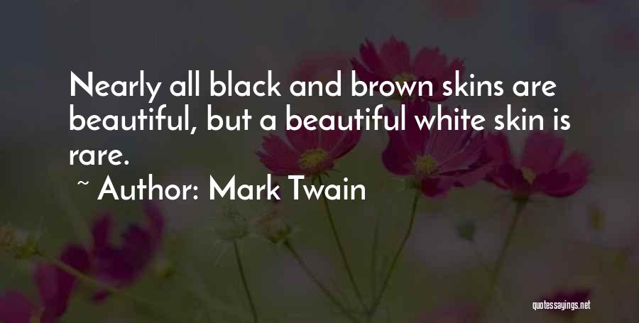 Mark Twain Quotes: Nearly All Black And Brown Skins Are Beautiful, But A Beautiful White Skin Is Rare.
