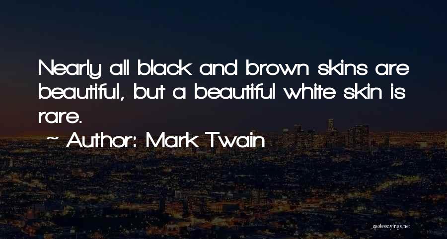 Mark Twain Quotes: Nearly All Black And Brown Skins Are Beautiful, But A Beautiful White Skin Is Rare.
