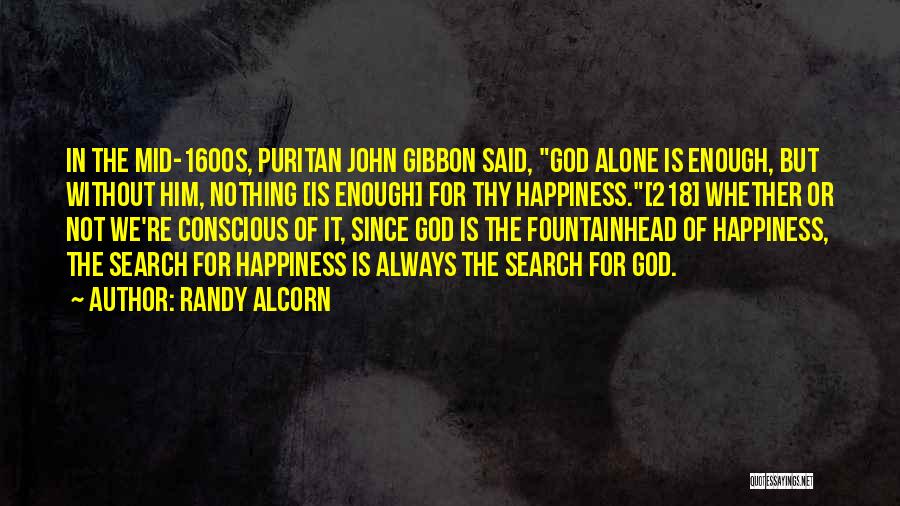 Randy Alcorn Quotes: In The Mid-1600s, Puritan John Gibbon Said, God Alone Is Enough, But Without Him, Nothing [is Enough] For Thy Happiness.[218]