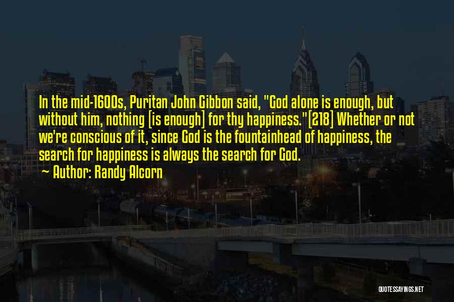 Randy Alcorn Quotes: In The Mid-1600s, Puritan John Gibbon Said, God Alone Is Enough, But Without Him, Nothing [is Enough] For Thy Happiness.[218]