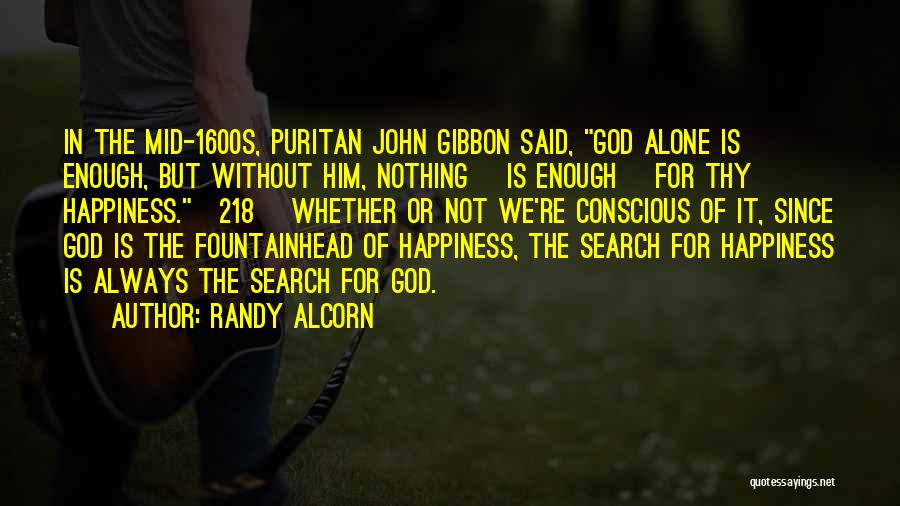 Randy Alcorn Quotes: In The Mid-1600s, Puritan John Gibbon Said, God Alone Is Enough, But Without Him, Nothing [is Enough] For Thy Happiness.[218]