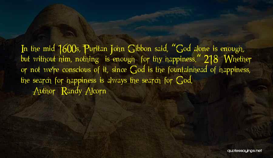 Randy Alcorn Quotes: In The Mid-1600s, Puritan John Gibbon Said, God Alone Is Enough, But Without Him, Nothing [is Enough] For Thy Happiness.[218]