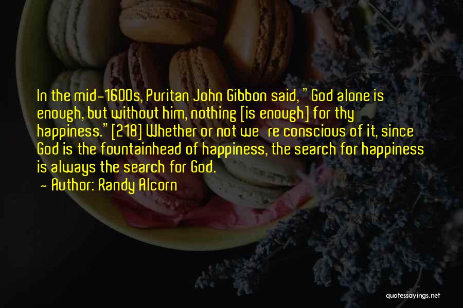 Randy Alcorn Quotes: In The Mid-1600s, Puritan John Gibbon Said, God Alone Is Enough, But Without Him, Nothing [is Enough] For Thy Happiness.[218]