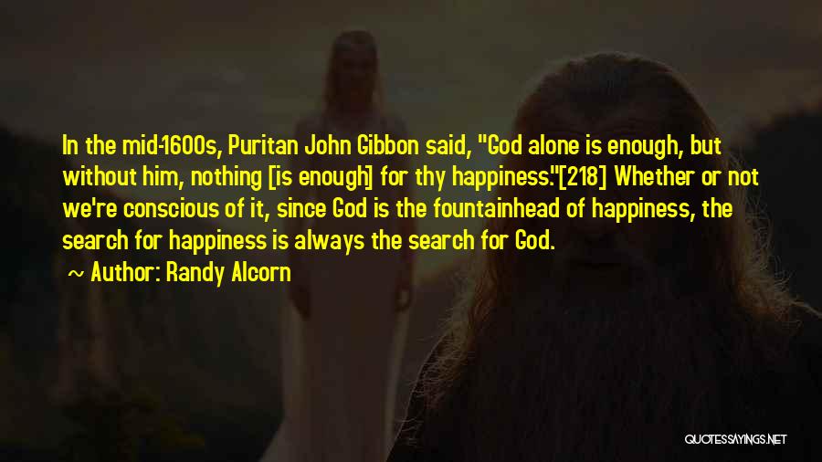 Randy Alcorn Quotes: In The Mid-1600s, Puritan John Gibbon Said, God Alone Is Enough, But Without Him, Nothing [is Enough] For Thy Happiness.[218]