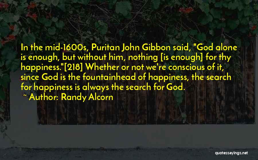 Randy Alcorn Quotes: In The Mid-1600s, Puritan John Gibbon Said, God Alone Is Enough, But Without Him, Nothing [is Enough] For Thy Happiness.[218]