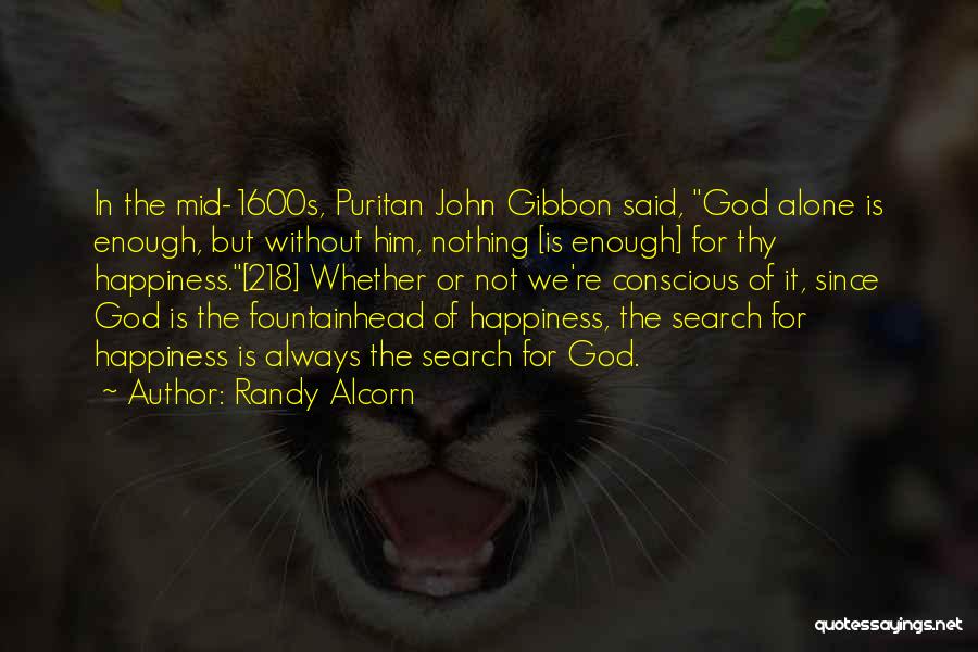 Randy Alcorn Quotes: In The Mid-1600s, Puritan John Gibbon Said, God Alone Is Enough, But Without Him, Nothing [is Enough] For Thy Happiness.[218]