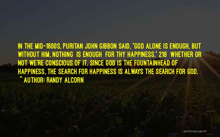 Randy Alcorn Quotes: In The Mid-1600s, Puritan John Gibbon Said, God Alone Is Enough, But Without Him, Nothing [is Enough] For Thy Happiness.[218]