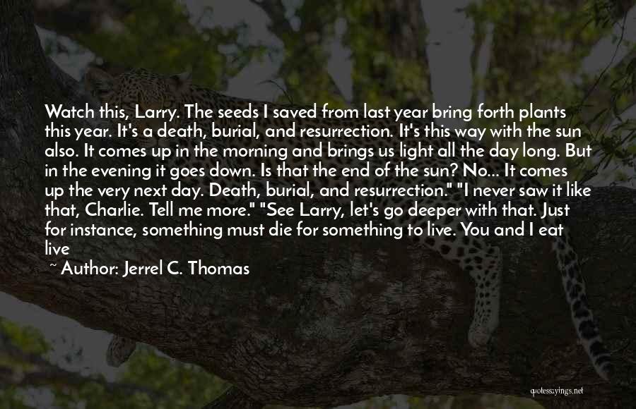 Jerrel C. Thomas Quotes: Watch This, Larry. The Seeds I Saved From Last Year Bring Forth Plants This Year. It's A Death, Burial, And