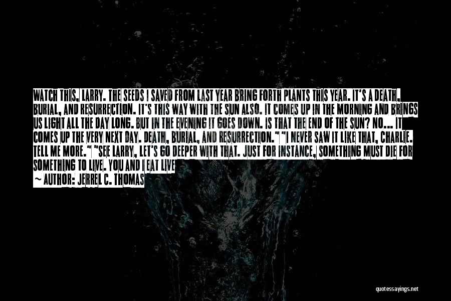 Jerrel C. Thomas Quotes: Watch This, Larry. The Seeds I Saved From Last Year Bring Forth Plants This Year. It's A Death, Burial, And