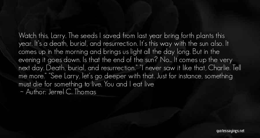 Jerrel C. Thomas Quotes: Watch This, Larry. The Seeds I Saved From Last Year Bring Forth Plants This Year. It's A Death, Burial, And