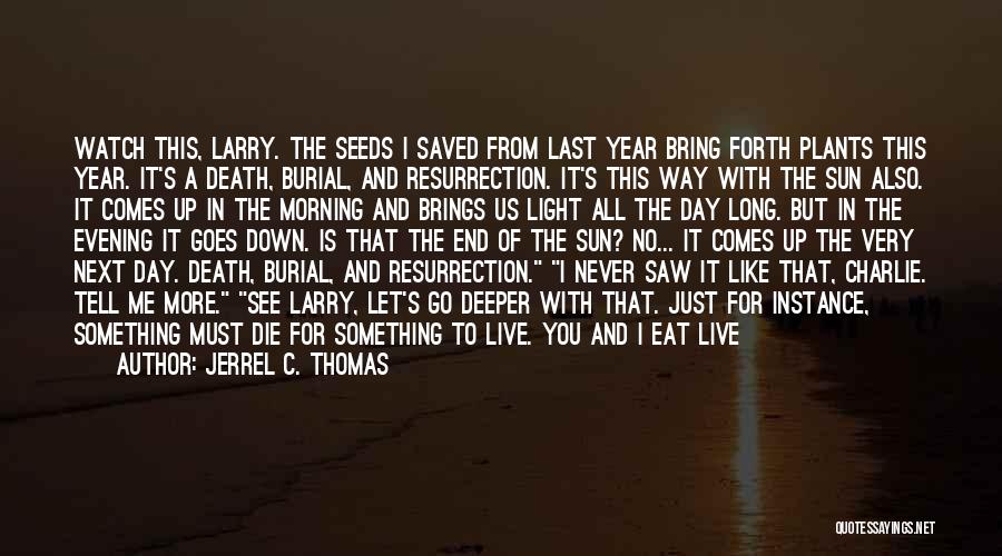 Jerrel C. Thomas Quotes: Watch This, Larry. The Seeds I Saved From Last Year Bring Forth Plants This Year. It's A Death, Burial, And