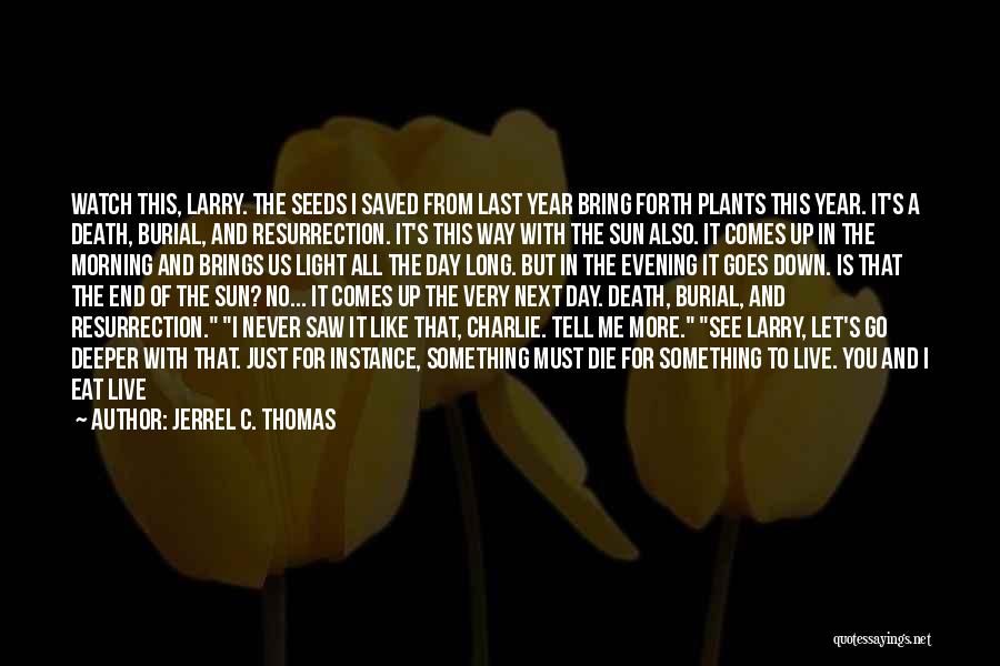 Jerrel C. Thomas Quotes: Watch This, Larry. The Seeds I Saved From Last Year Bring Forth Plants This Year. It's A Death, Burial, And