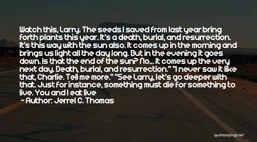 Jerrel C. Thomas Quotes: Watch This, Larry. The Seeds I Saved From Last Year Bring Forth Plants This Year. It's A Death, Burial, And