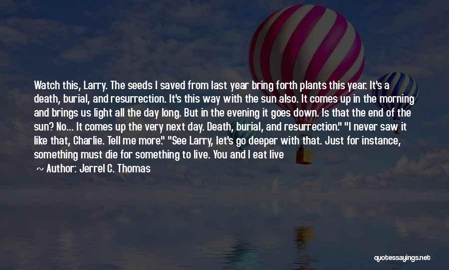 Jerrel C. Thomas Quotes: Watch This, Larry. The Seeds I Saved From Last Year Bring Forth Plants This Year. It's A Death, Burial, And