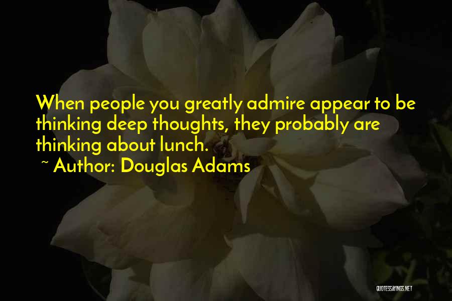 Douglas Adams Quotes: When People You Greatly Admire Appear To Be Thinking Deep Thoughts, They Probably Are Thinking About Lunch.
