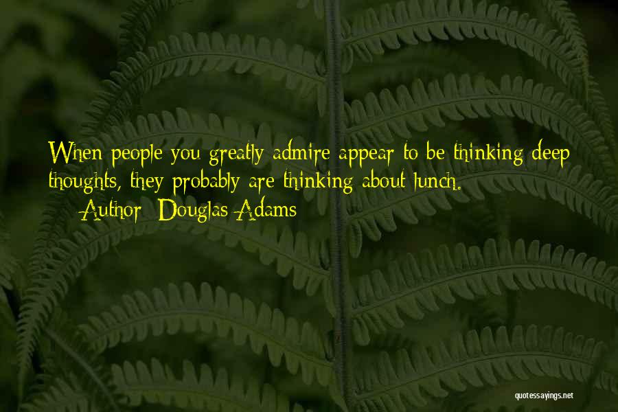 Douglas Adams Quotes: When People You Greatly Admire Appear To Be Thinking Deep Thoughts, They Probably Are Thinking About Lunch.