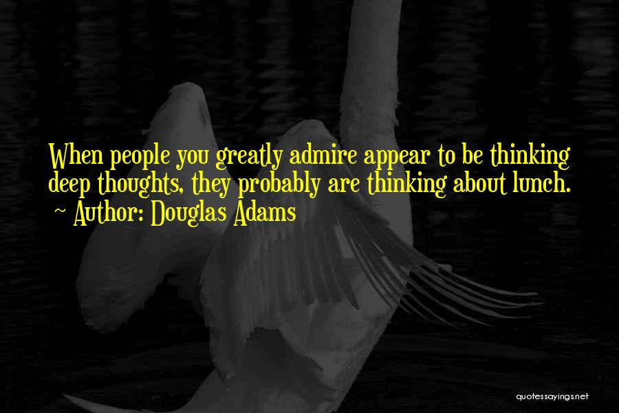 Douglas Adams Quotes: When People You Greatly Admire Appear To Be Thinking Deep Thoughts, They Probably Are Thinking About Lunch.