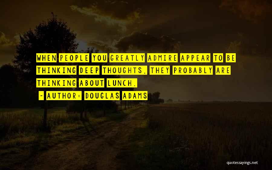 Douglas Adams Quotes: When People You Greatly Admire Appear To Be Thinking Deep Thoughts, They Probably Are Thinking About Lunch.