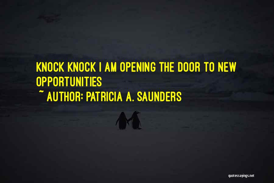 Patricia A. Saunders Quotes: Knock Knock I Am Opening The Door To New Opportunities