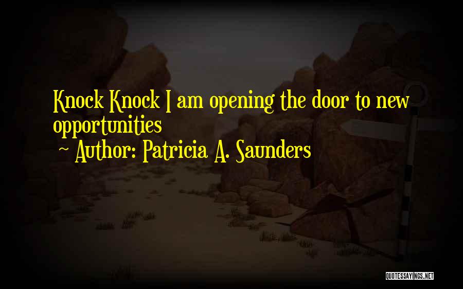 Patricia A. Saunders Quotes: Knock Knock I Am Opening The Door To New Opportunities
