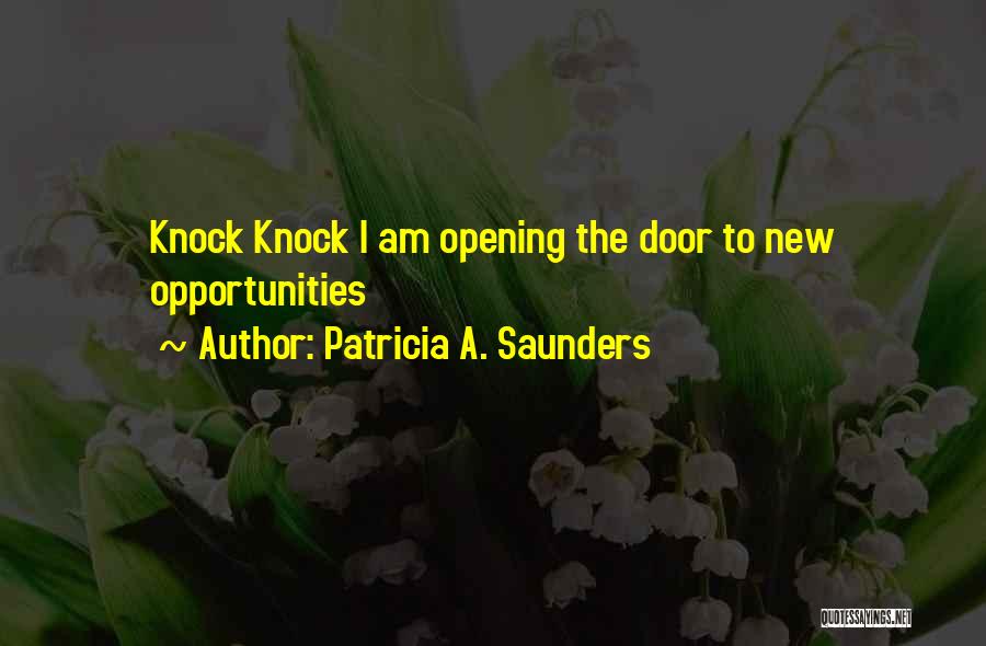 Patricia A. Saunders Quotes: Knock Knock I Am Opening The Door To New Opportunities